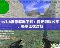 cs1.6反作弊器下載：保護(hù)游戲公平，暢享無憂對(duì)戰(zhàn)