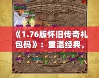 《1.76版懷舊傳奇禮包碼》：重溫經(jīng)典，再續(xù)熱血傳奇夢