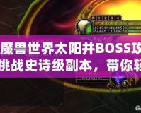 《魔獸世界太陽井BOSS攻略：挑戰(zhàn)史詩級(jí)副本，帶你輕松擊敗太陽井的強(qiáng)大敵人》