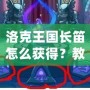 洛克王國(guó)長(zhǎng)笛怎么獲得？教你快速獲得夢(mèng)幻樂(lè)器的全攻略