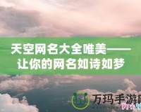 天空網(wǎng)名大全唯美——讓你的網(wǎng)名如詩如夢