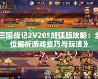 《三國戰(zhàn)記2V205加強版攻略：全方位解析游戲技巧與玩法》