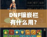 DNF鑲嵌欄有什么用？深度解析DNF裝備鑲嵌系統(tǒng)