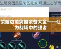 王者榮耀邊境突圍裝備大全——讓你成為戰(zhàn)場中的強者