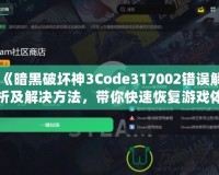 《暗黑破壞神3Code317002錯誤解析及解決方法，帶你快速恢復(fù)游戲體驗》