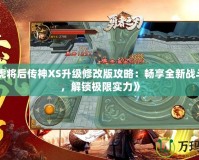 《五虎將后傳神XS升級修改版攻略：暢享全新戰(zhàn)斗體驗，解鎖極限實力》