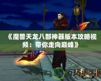 《魔獸天龍八部神器版本攻略視頻：帶你走向巔峰》