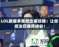 LOL新版本泰坦出裝攻略：讓你統(tǒng)治召喚師峽谷！