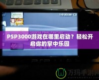 PSP3000游戲在哪里啟動(dòng)？輕松開啟你的掌中樂(lè)園