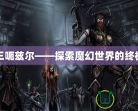 暗黑三呃茲爾——探索魔幻世界的終極冒險(xiǎn)