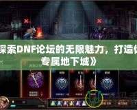 《探索DNF論壇的無限魅力，打造你的專屬地下城》