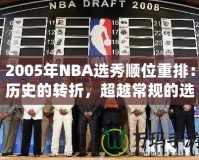 2005年NBA選秀順位重排：歷史的轉(zhuǎn)折，超越常規(guī)的選擇