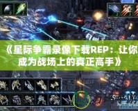 《星際爭霸錄像下載REP：讓你成為戰(zhàn)場上的真正高手》