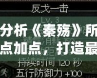 深入分析《秦殤》所有人物加點(diǎn)加點(diǎn)，打造最強(qiáng)陣容！