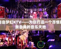 自由夢(mèng)幻KTV——為你打造一個(gè)盡情釋放自我的音樂天地