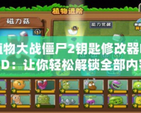 植物大戰(zhàn)僵尸2鑰匙修改器MOD：讓你輕松解鎖全部?jī)?nèi)容，暢享無(wú)盡樂(lè)趣