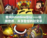 我叫mtonline論壇——連接世界、共享智慧的社交平臺(tái)