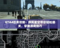 GTA4任務(wù)攻略：游民星空帶你輕松通關(guān)，掌握游戲技巧