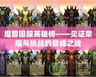 魔獸國(guó)服英雄榜——見證榮耀與挑戰(zhàn)的巔峰之戰(zhàn)