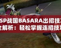 PSP戰(zhàn)國(guó)BASARA出招技巧全解析：輕松掌握連招技巧，暢爽戰(zhàn)斗體驗(yàn)！