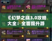 《幻夢之曉3.0攻略大全：全面提升游戲體驗，解鎖隱藏秘寶》