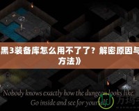 《暗黑3裝備庫怎么用不了了？解密原因與解決方法》