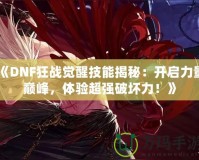 《DNF狂戰(zhàn)覺醒技能揭秘：開啟力量巔峰，體驗超強破壞力！》