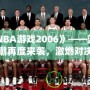 《NBA游戲2006》——籃球熱潮再度來襲，激燃對決等你來戰(zhàn)！