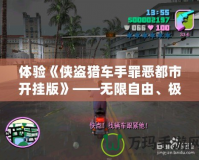 體驗《俠盜獵車手罪惡都市開掛版》——無限自由、極限刺激的犯罪世界