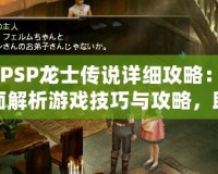 《PSP龍士傳說詳細(xì)攻略：全面解析游戲技巧與攻略，助你暢游奇幻世界》