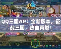 QQ三國AP：全新版本，征戰(zhàn)三國，熱血再燃！