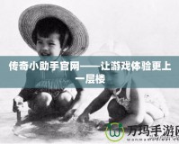 傳奇小助手官網(wǎng)——讓游戲體驗(yàn)更上一層樓