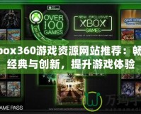 Xbox360游戲資源網(wǎng)站推薦：暢享經(jīng)典與創(chuàng)新，提升游戲體驗