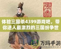 體驗(yàn)三國(guó)殺4399游戲吧，帶你進(jìn)入最激烈的三國(guó)紛爭(zhēng)世界！