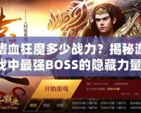 嗜血狂魔多少戰(zhàn)力？揭秘游戲中最強(qiáng)BOSS的隱藏力量！