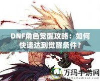 DNF角色覺醒攻略：如何快速達到覺醒條件？