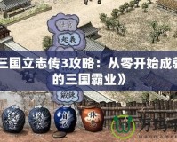 《三國立志傳3攻略：從零開始成就你的三國霸業(yè)》