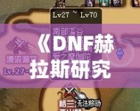 《DNF赫拉斯研究所在哪里？探索神秘副本的全攻略》