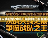 穿越火線冠軍2008：電競時(shí)代的巔峰之戰(zhàn)