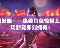 CF領(lǐng)取妖姬——絕美角色驚艷上線，戰(zhàn)場新寵即刻擁有！