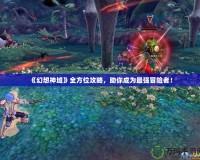 《幻想神域》全方位攻略，助你成為最強(qiáng)冒險者！