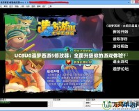 UCBUG造夢西游5修改器：全面升級你的游戲體驗(yàn)！