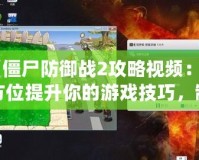 《僵尸防御戰(zhàn)2攻略視頻：全方位提升你的游戲技巧，制霸僵尸世界！》