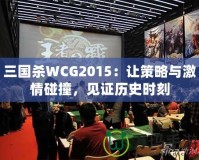 三國殺WCG2015：讓策略與激情碰撞，見證歷史時刻