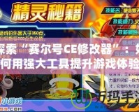 探索“賽爾號CE修改器”：如何用強大工具提升游戲體驗