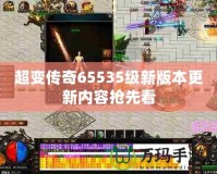 超變傳奇65535級新版本更新內(nèi)容搶先看