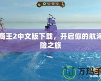 海商王2中文版下載，開啟你的航海冒險之旅