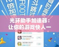 光環(huán)助手加速器：讓你的游戲快人一步，暢玩無阻！