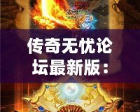 傳奇無憂論壇最新版：全新體驗，成就你的傳奇夢想