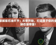 破解版石油大亨：從零開始，打造屬于你的全球石油帝國！